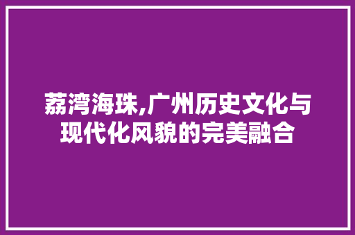 荔湾海珠,广州历史文化与现代化风貌的完美融合