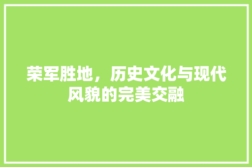 荣军胜地，历史文化与现代风貌的完美交融