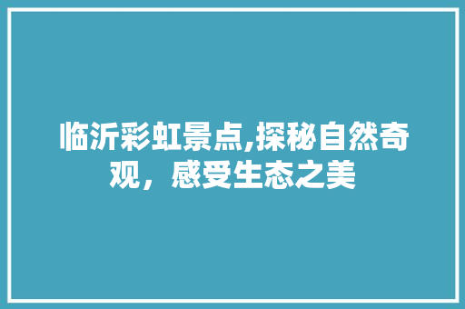 临沂彩虹景点,探秘自然奇观，感受生态之美