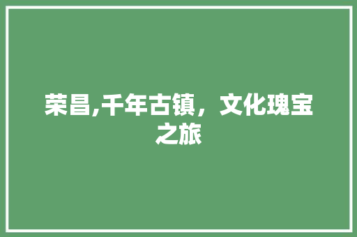 荣昌,千年古镇，文化瑰宝之旅