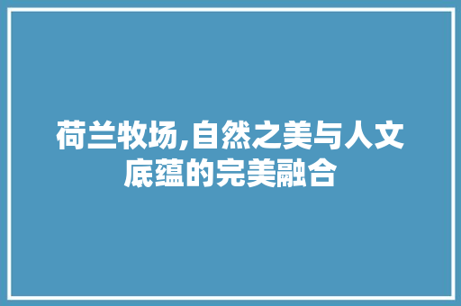 荷兰牧场,自然之美与人文底蕴的完美融合