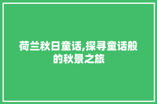 荷兰秋日童话,探寻童话般的秋景之旅