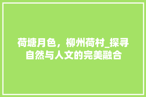 荷塘月色，柳州荷村_探寻自然与人文的完美融合