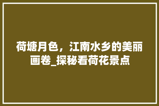 荷塘月色，江南水乡的美丽画卷_探秘看荷花景点