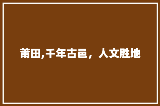 莆田,千年古邑，人文胜地