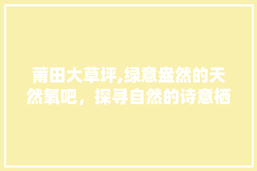 莆田大草坪,绿意盎然的天然氧吧，探寻自然的诗意栖居