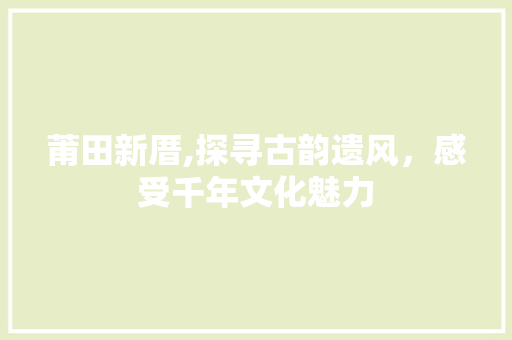 莆田新厝,探寻古韵遗风，感受千年文化魅力