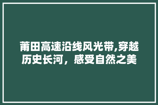 莆田高速沿线风光带,穿越历史长河，感受自然之美