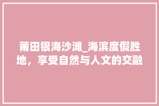 莆田银海沙滩_海滨度假胜地，享受自然与人文的交融