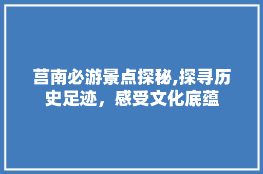 莒南必游景点探秘,探寻历史足迹，感受文化底蕴