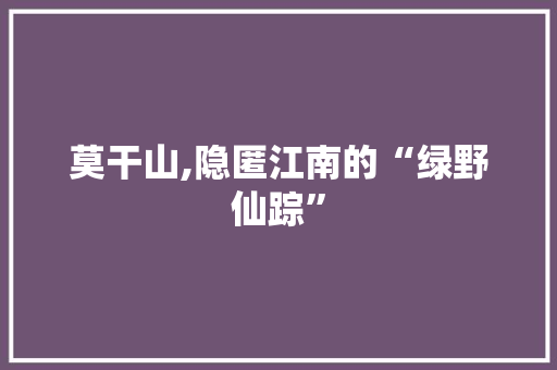 莫干山,隐匿江南的“绿野仙踪”