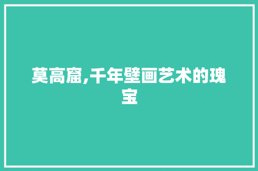 莫高窟,千年壁画艺术的瑰宝