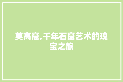 莫高窟,千年石窟艺术的瑰宝之旅