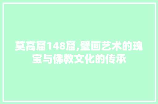 莫高窟148窟,壁画艺术的瑰宝与佛教文化的传承