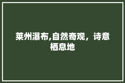 莱州瀑布,自然奇观，诗意栖息地