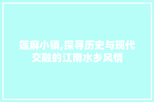 莲麻小镇,探寻历史与现代交融的江南水乡风情