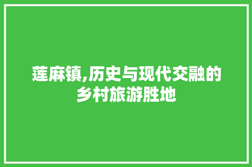 莲麻镇,历史与现代交融的乡村旅游胜地