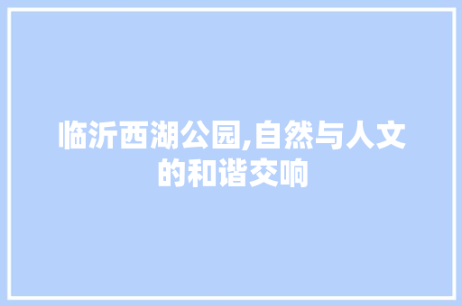 临沂西湖公园,自然与人文的和谐交响