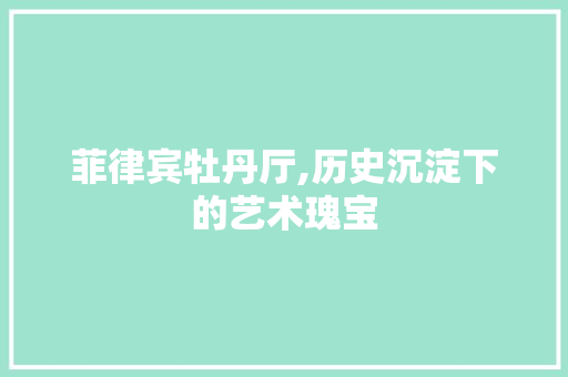 菲律宾牡丹厅,历史沉淀下的艺术瑰宝