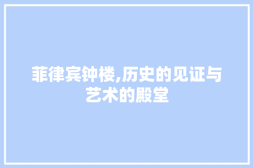 菲律宾钟楼,历史的见证与艺术的殿堂