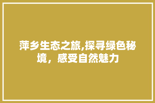 萍乡生态之旅,探寻绿色秘境，感受自然魅力