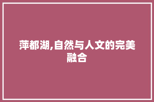 萍都湖,自然与人文的完美融合