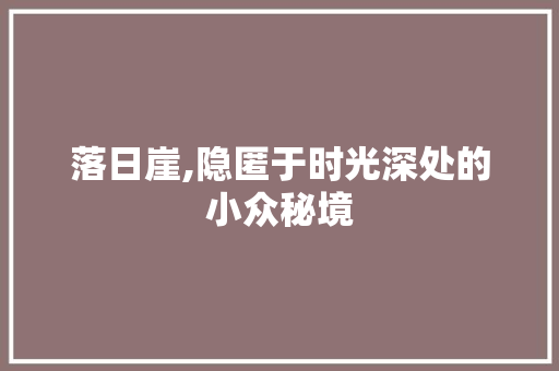 落日崖,隐匿于时光深处的小众秘境