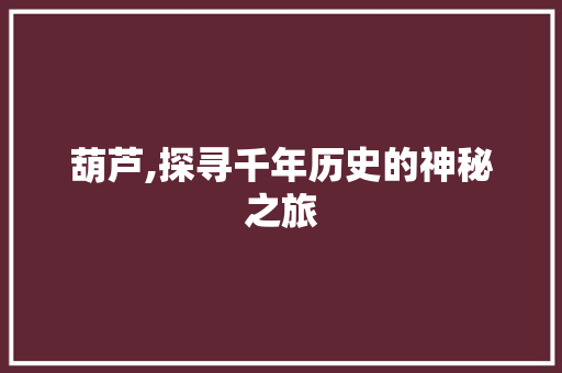 葫芦,探寻千年历史的神秘之旅