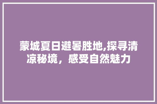 蒙城夏日避暑胜地,探寻清凉秘境，感受自然魅力