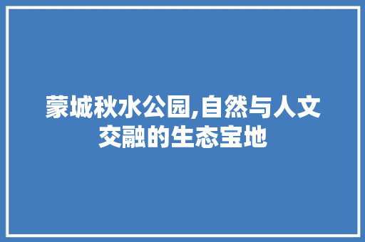 蒙城秋水公园,自然与人文交融的生态宝地