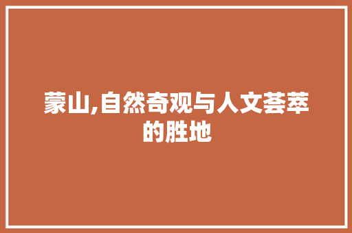 蒙山,自然奇观与人文荟萃的胜地