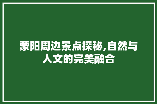 蒙阳周边景点探秘,自然与人文的完美融合