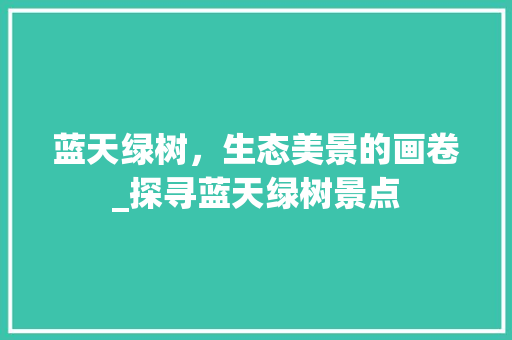 蓝天绿树，生态美景的画卷_探寻蓝天绿树景点