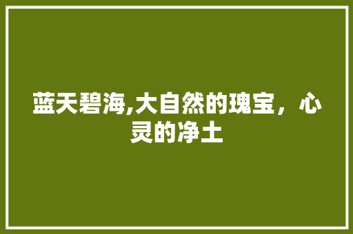 蓝天碧海,大自然的瑰宝，心灵的净土