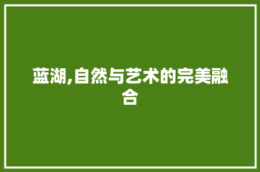 蓝湖,自然与艺术的完美融合