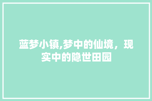 蓝梦小镇,梦中的仙境，现实中的隐世田园