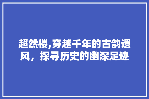 超然楼,穿越千年的古韵遗风，探寻历史的幽深足迹