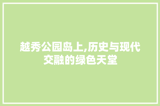 越秀公园岛上,历史与现代交融的绿色天堂