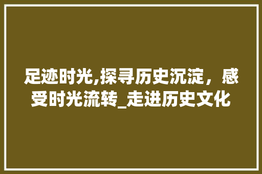 足迹时光,探寻历史沉淀，感受时光流转_走进历史文化名镇