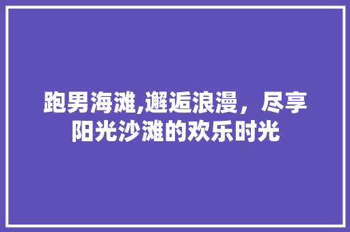 跑男海滩,邂逅浪漫，尽享阳光沙滩的欢乐时光