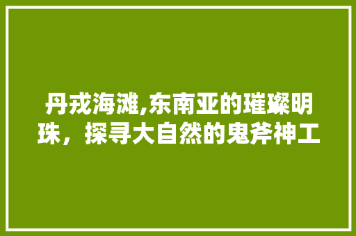 丹戎海滩,东南亚的璀璨明珠，探寻大自然的鬼斧神工