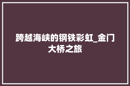 跨越海峡的钢铁彩虹_金门大桥之旅