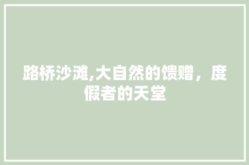 路桥沙滩,大自然的馈赠，度假者的天堂