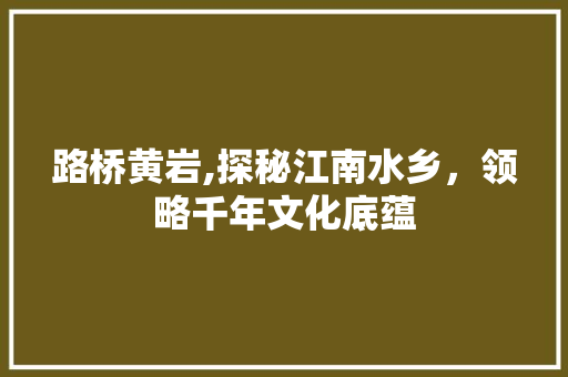 路桥黄岩,探秘江南水乡，领略千年文化底蕴  第1张