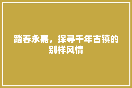 踏春永嘉，探寻千年古镇的别样风情