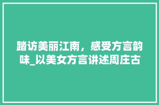 踏访美丽江南，感受方言韵味_以美女方言讲述周庄古镇魅力