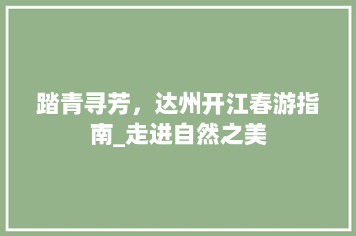 踏青寻芳，达州开江春游指南_走进自然之美