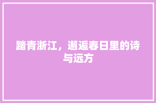 踏青浙江，邂逅春日里的诗与远方