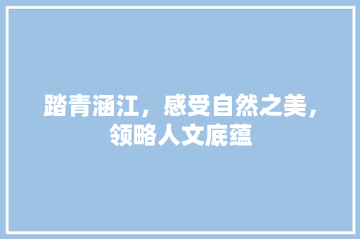 踏青涵江，感受自然之美，领略人文底蕴