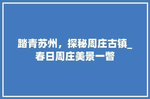 踏青苏州，探秘周庄古镇_春日周庄美景一瞥